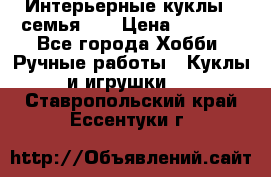 Интерьерные куклы - семья. ) › Цена ­ 4 200 - Все города Хобби. Ручные работы » Куклы и игрушки   . Ставропольский край,Ессентуки г.